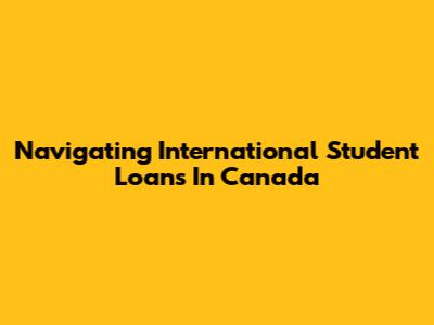 Navigating International Student Loans In Canada