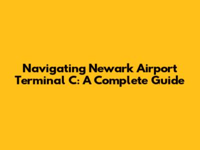 Navigating Newark Airport Terminal C: A Complete Guide