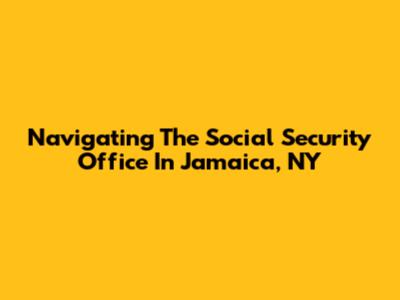 Navigating The Social Security Office In Jamaica, NY