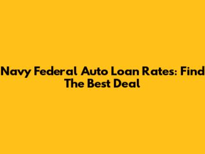 Navy Federal Auto Loan Rates: Find The Best Deal
