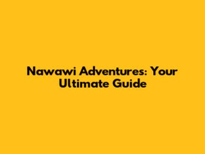 Nawawi Adventures: Your Ultimate Guide