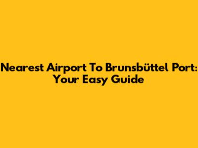 Nearest Airport To Brunsbüttel Port: Your Easy Guide