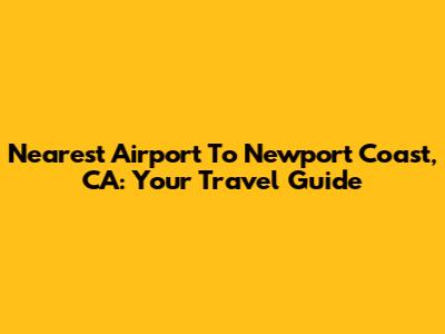Nearest Airport To Newport Coast, CA: Your Travel Guide