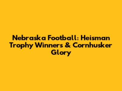 Nebraska Football: Heisman Trophy Winners & Cornhusker Glory