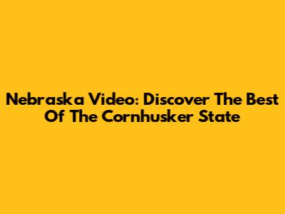 Nebraska Video: Discover The Best Of The Cornhusker State