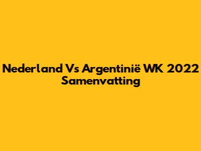 Nederland Vs Argentinië WK 2022 Samenvatting
