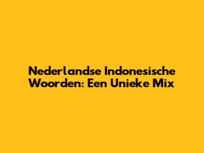 Nederlandse Indonesische Woorden: Een Unieke Mix