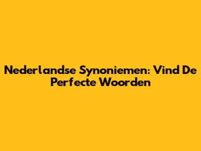 Nederlandse Synoniemen: Vind De Perfecte Woorden