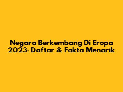 Negara Berkembang Di Eropa 2023: Daftar & Fakta Menarik