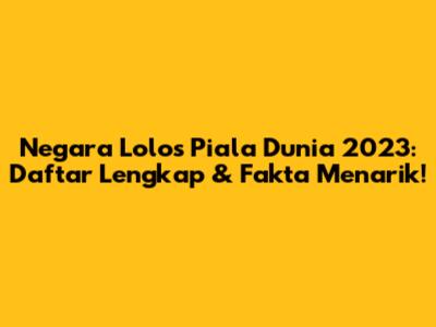 Negara Lolos Piala Dunia 2023: Daftar Lengkap & Fakta Menarik!