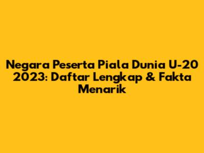 Negara Peserta Piala Dunia U-20 2023: Daftar Lengkap & Fakta Menarik