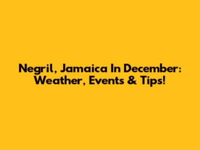 Negril, Jamaica In December: Weather, Events & Tips!