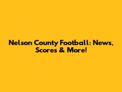 Nelson County Football: News, Scores & More!
