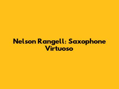 Nelson Rangell: Saxophone Virtuoso