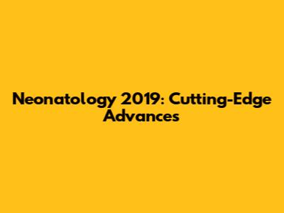 Neonatology 2019: Cutting-Edge Advances