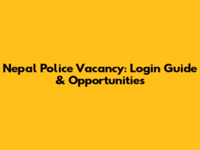 Nepal Police Vacancy: Login Guide & Opportunities