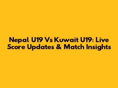 Nepal U19 Vs Kuwait U19: Live Score Updates & Match Insights