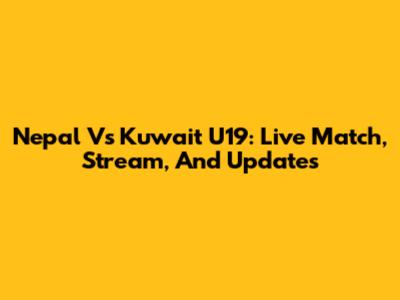 Nepal Vs Kuwait U19: Live Match, Stream, And Updates
