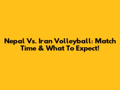 Nepal Vs. Iran Volleyball: Match Time & What To Expect!