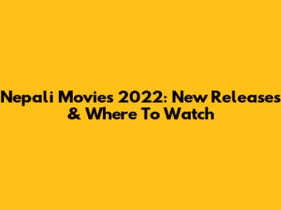 Nepali Movies 2022: New Releases & Where To Watch