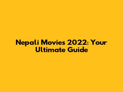 Nepali Movies 2022: Your Ultimate Guide