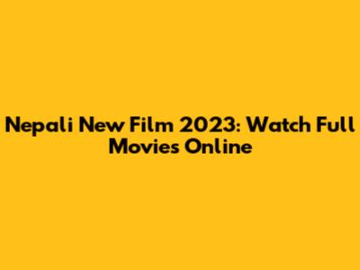 Nepali New Film 2023: Watch Full Movies Online