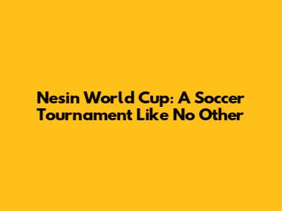 Nesin World Cup: A Soccer Tournament Like No Other