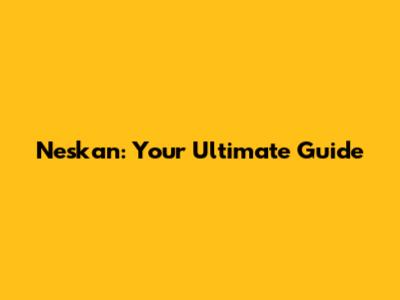 Neskan: Your Ultimate Guide
