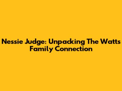 Nessie Judge: Unpacking The Watts Family Connection