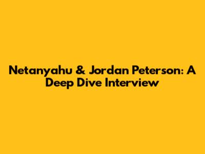Netanyahu & Jordan Peterson: A Deep Dive Interview