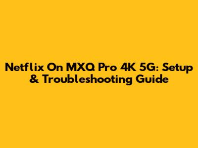 Netflix On MXQ Pro 4K 5G: Setup & Troubleshooting Guide