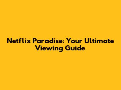 Netflix Paradise: Your Ultimate Viewing Guide
