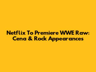 Netflix To Premiere WWE Raw: Cena & Rock Appearances
