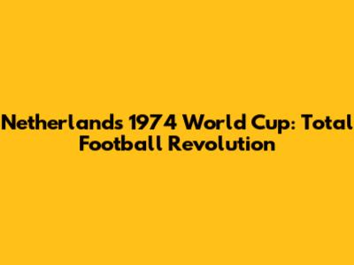 Netherlands' 1974 World Cup: Total Football Revolution