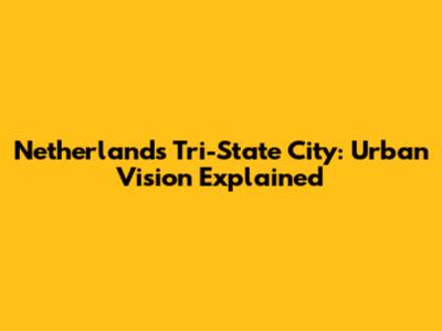 Netherlands' Tri-State City: Urban Vision Explained