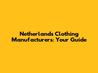 Netherlands Clothing Manufacturers: Your Guide