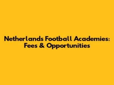 Netherlands Football Academies: Fees & Opportunities