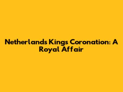 Netherlands King's Coronation: A Royal Affair