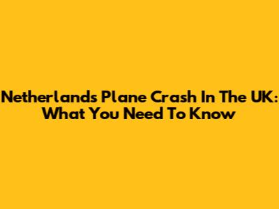 Netherlands Plane Crash In The UK: What You Need To Know