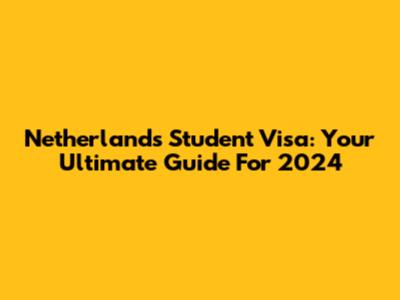 Netherlands Student Visa: Your Ultimate Guide For 2024
