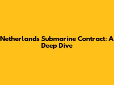 Netherlands Submarine Contract: A Deep Dive