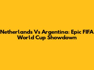Netherlands Vs Argentina: Epic FIFA World Cup Showdown