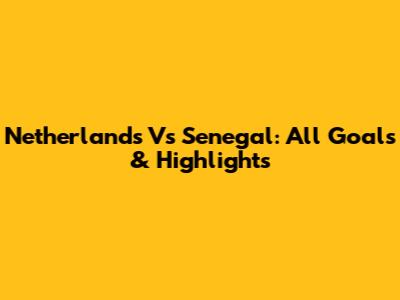 Netherlands Vs Senegal: All Goals & Highlights