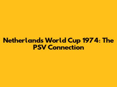 Netherlands World Cup 1974: The PSV Connection