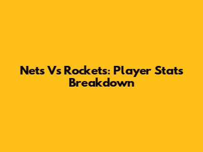 Nets Vs Rockets: Player Stats Breakdown