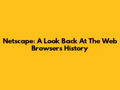 Netscape: A Look Back At The Web Browser's History
