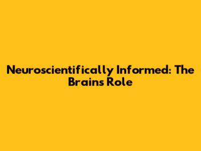 Neuroscientifically Informed: The Brain's Role
