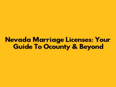 Nevada Marriage Licenses: Your Guide To Ocounty & Beyond
