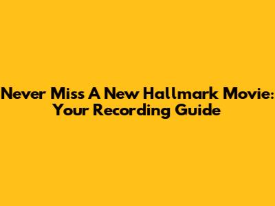 Never Miss A New Hallmark Movie: Your Recording Guide