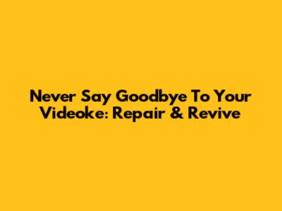 Never Say Goodbye To Your Videoke: Repair & Revive